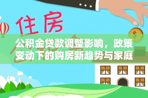 巴楚公积金贷款调整影响，政策变动下的购房新趋势与家庭财务规划