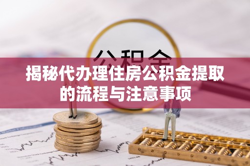 巴楚揭秘代办理住房公积金提取的流程与注意事项