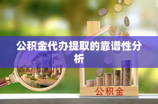 巴楚公积金代办提取的靠谱性分析