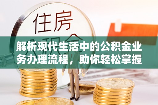 巴楚解析现代生活中的公积金业务办理流程，助你轻松掌握关键步骤