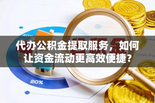 巴楚代办公积金提取服务，如何让资金流动更高效便捷？