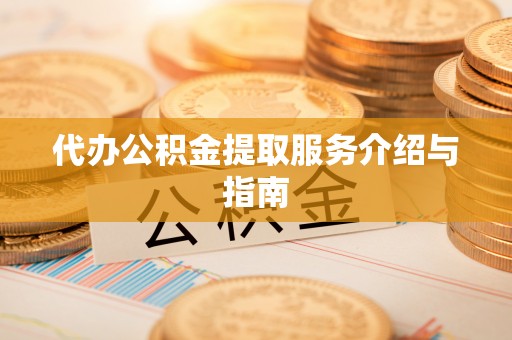 巴楚代办公积金提取服务介绍与指南