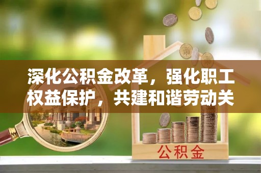 巴楚深化公积金改革，强化职工权益保护，共建和谐劳动关系
