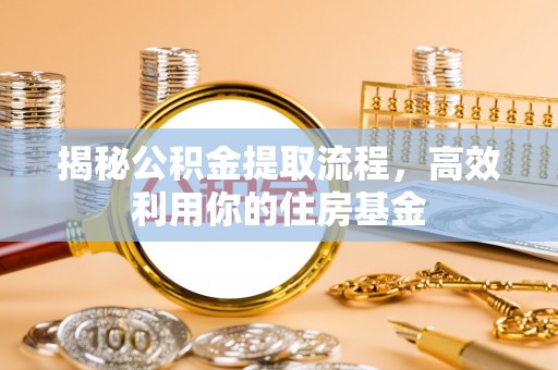 巴楚揭秘公积金提取流程，高效利用你的住房基金