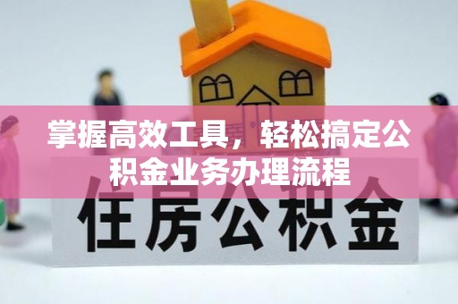 巴楚掌握高效工具，轻松搞定公积金业务办理流程