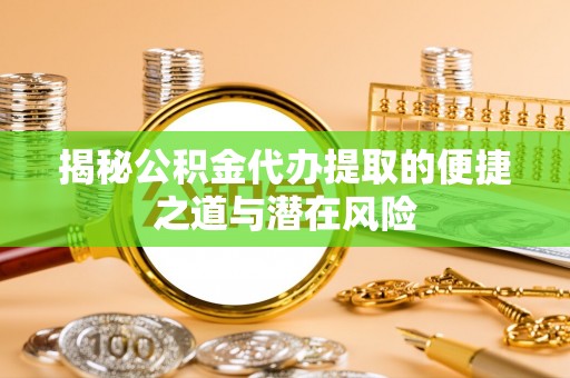 巴楚揭秘公积金代办提取的便捷之道与潜在风险