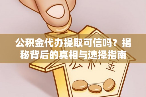 巴楚公积金代办提取可信吗？揭秘背后的真相与选择指南