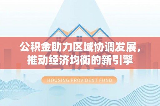 巴楚公积金助力区域协调发展，推动经济均衡的新引擎