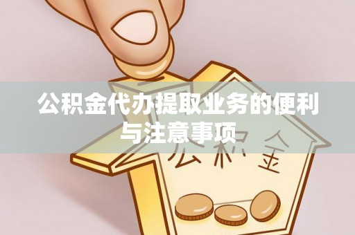 巴楚公积金代办提取业务的便利与注意事项