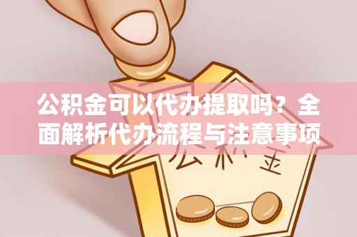 巴楚公积金可以代办提取吗？全面解析代办流程与注意事项
