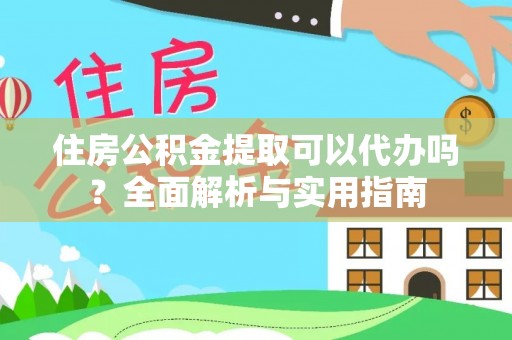 巴楚住房公积金提取可以代办吗？全面解析与实用指南