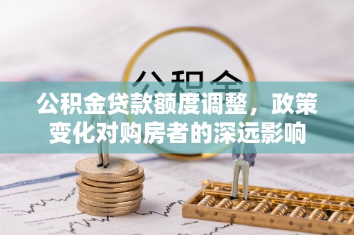 巴楚公积金贷款额度调整，政策变化对购房者的深远影响