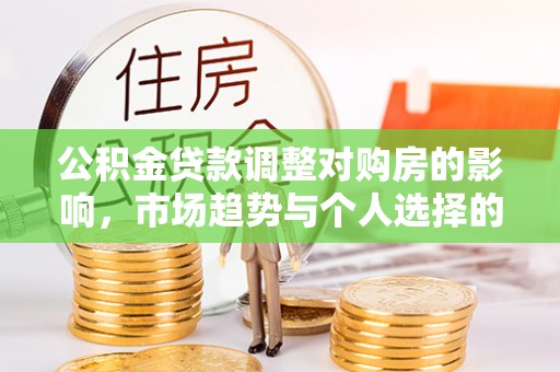 巴楚公积金贷款调整对购房的影响，市场趋势与个人选择的深度解析