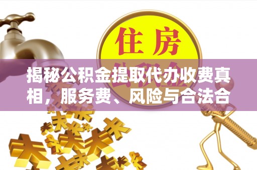 巴楚揭秘公积金提取代办收费真相，服务费、风险与合法合规全解析