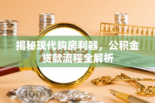 巴楚揭秘现代购房利器，公积金贷款流程全解析
