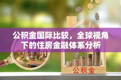 巴楚公积金国际比较，全球视角下的住房金融体系分析