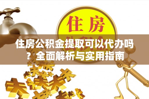 巴楚住房公积金提取可以代办吗？全面解析与实用指南