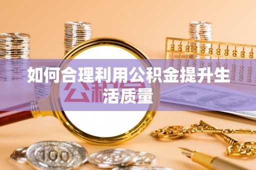 巴楚如何合理利用公积金提升生活质量
