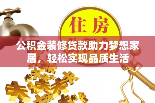巴楚公积金装修贷款助力梦想家居，轻松实现品质生活