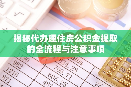 巴楚揭秘代办理住房公积金提取的全流程与注意事项