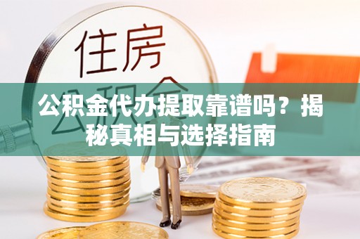 巴楚公积金代办提取靠谱吗？揭秘真相与选择指南