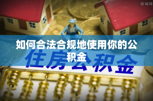 巴楚如何合法合规地使用你的公积金