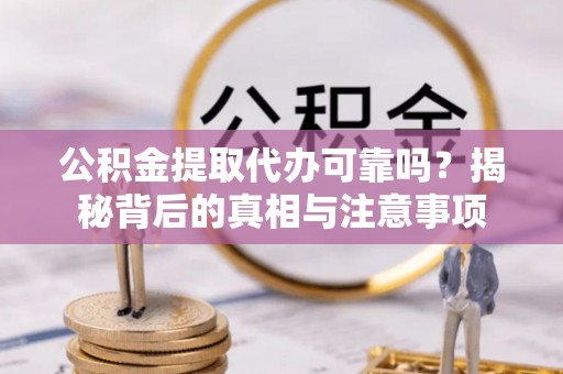 巴楚公积金提取代办可靠吗？揭秘背后的真相与注意事项
