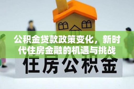 巴楚公积金贷款政策变化，新时代住房金融的机遇与挑战