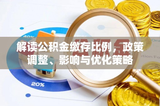 巴楚解读公积金缴存比例，政策调整、影响与优化策略