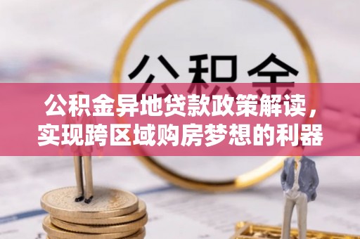 巴楚公积金异地贷款政策解读，实现跨区域购房梦想的利器