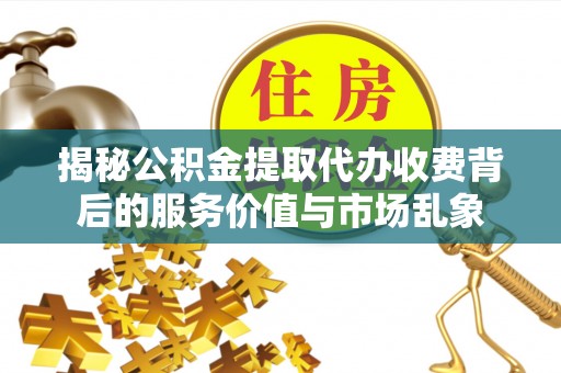 巴楚揭秘公积金提取代办收费背后的服务价值与市场乱象