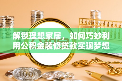 巴楚解锁理想家居，如何巧妙利用公积金装修贷款实现梦想空间