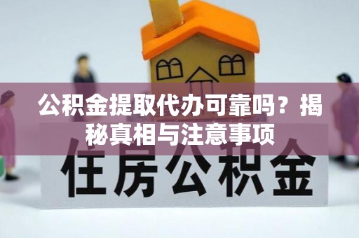 巴楚公积金提取代办可靠吗？揭秘真相与注意事项