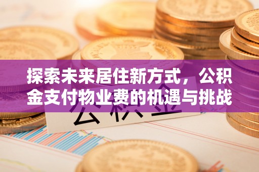 巴楚探索未来居住新方式，公积金支付物业费的机遇与挑战
