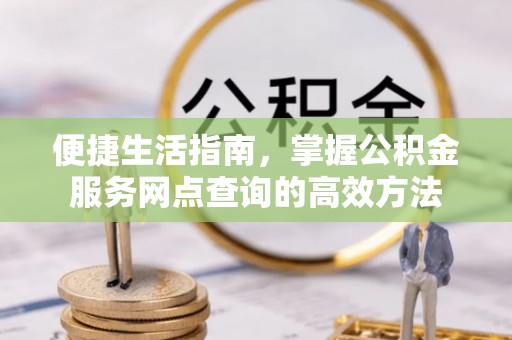 巴楚便捷生活指南，掌握公积金服务网点查询的高效方法