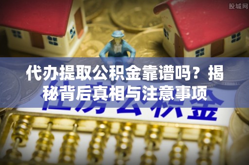 巴楚代办提取公积金靠谱吗？揭秘背后真相与注意事项