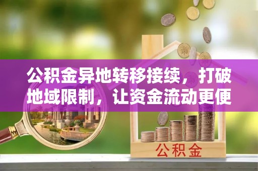 巴楚公积金异地转移接续，打破地域限制，让资金流动更便捷