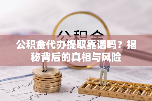 巴楚公积金代办提取靠谱吗？揭秘背后的真相与风险
